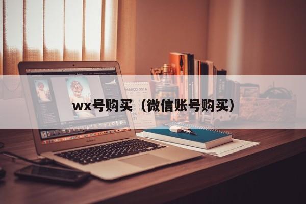 wx号购买（微信账号购买）