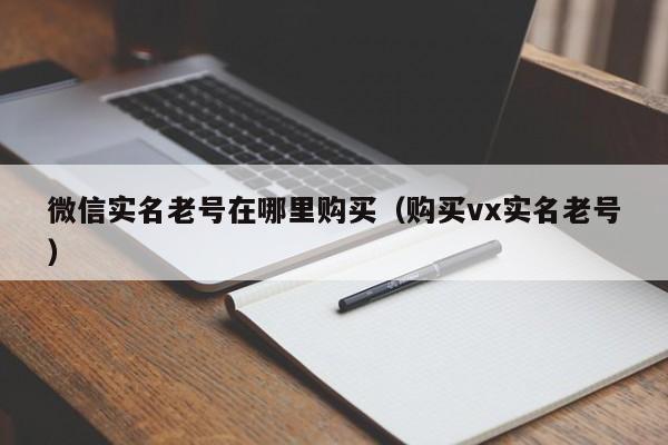 微信实名老号在哪里购买（购买vx实名老号）