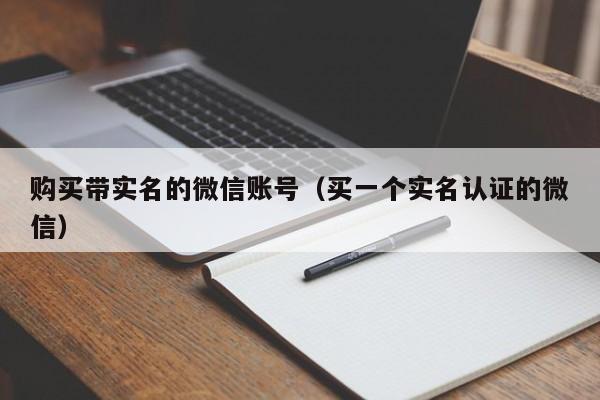 购买带实名的微信账号（买一个实名认证的微信）